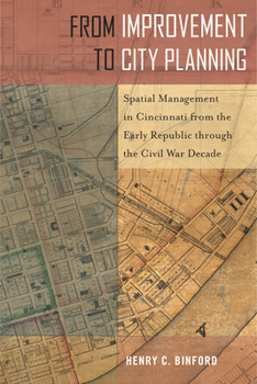Hardcover From Improvement to City Planning: Spatial Management in Cincinnati from the Early Republic Through the Civil War Decade Book