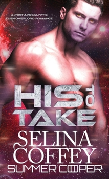 Hardcover His To Take: A Post-Apocalyptic Alien Overlord Romance (Hardback) Book