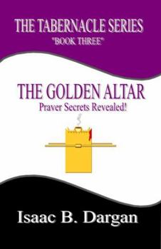 Paperback THE GOLDEN ALTAR: Prayer Secrets Revealed! (THE TABERNACLE SERIES) Book