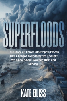 SUPERFLOODS: True Story of Three Catastrophic Floods That Changed Everything We Thought We Knew About Weather, Risk, and Survival