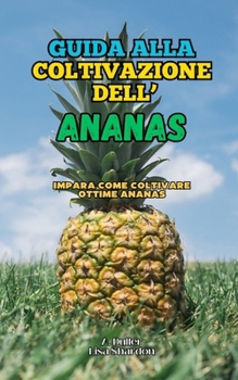 Guida alla coltivazione dell' Ananas: Impara come coltivare ottime Ananas (Italian Edition)