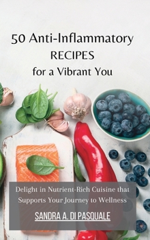 50 Anti-Inflammatory Recipes for a Vibrant You: Delight in Nutrient-Rich Cuisine that Supports Your Journey to Wellness