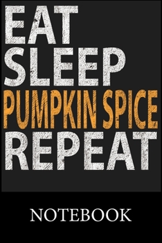 Eat Sleep Pumpkin Spice Repeat Notebook: Blank Lined Notebook to Write In for Notes, To Do Lists, Drawing, Meeting Note, Goal Setting, Funny Christmas Halloween Birthday Gifts,