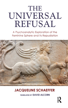 Hardcover The Universal Refusal: A Psychoanalytic Exploration of the Feminine Sphere and Its Repudiation Book