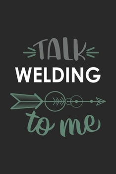 Talk WELDING To Me Cute  WELDING Lovers WELDING OBSESSION Notebook A beautiful: Lined Notebook / Journal Gift, , 120 Pages, 6 x 9 inches , Personal ... Journal, Customized Journal, The Diar