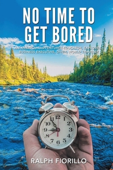 No Time To Get Bored: An American Adventurer-Educator, Explorer, Business Executive, Diver, World Class Traveler