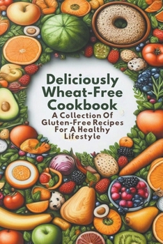 Paperback Deliciously Wheat-Free Cookbook: A Collection Of Gluten-Free Recipes For A Healthy Lifestyle Book