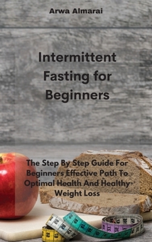 Hardcover Intermittent Fasting For Beginners: The Step By Step Guide For Beginners Effective Path To Optimal Health And Healthy Weight Loss Book