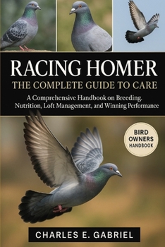 Paperback Racing Homer: THE COMPLETE GUIDE TO CARE: A Comprehensive Handbook on Breeding, Nutrition, Loft Management, and Winning Performance Book