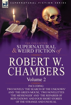 Hardcover The Collected Supernatural and Weird Fiction of Robert W. Chambers: Volume 2-Including Two Novels 'The Search of the Unknown' and 'The Green Mouse, ' Book