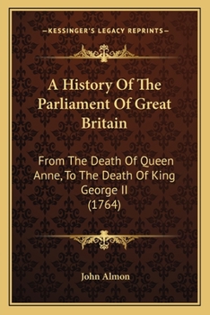Paperback A History Of The Parliament Of Great Britain: From The Death Of Queen Anne, To The Death Of King George II (1764) Book