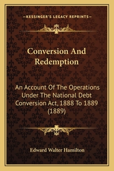 Conversion And Redemption: An Account Of The Operations Under The National Debt Conversion Act, 1888 To 1889