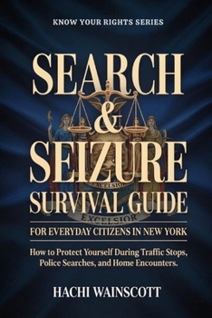 SEARCH & SEIZURE SURVIVAL GUIDE FOR EVERYDAY CITIZENS IN NEW YORK: How to Protect Yourself During Traffic Stops, Police Searches, and Home Encounters.