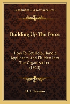 Paperback Building Up The Force: How To Get Help, Handle Applicants, And Fit Men Into The Organizatiton (1913) Book