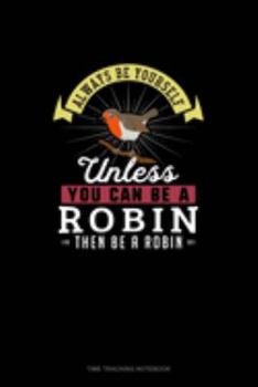 Always Be Yourself Unless You Can Be A Robin Then Be A Robin: Time Tracking Notebook