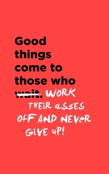 Paperback Good Things Come To Those Who Work Their Asses Off & Never Give Up: Dot Grid Journal / Dotted Pages Notebook - 5x8 Small Handy Size - A revolutionary Book