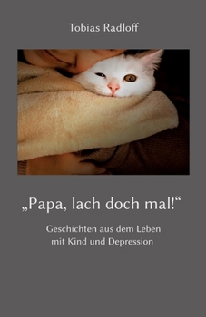 "Papa, lach doch mal!": Geschichten aus dem Leben mit Kind und Depression