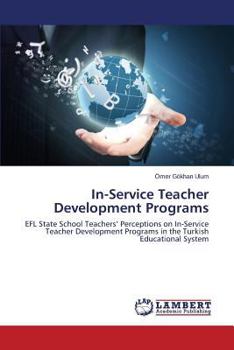 In-Service Teacher Development Programs: EFL State School Teachers’ Perceptions on In-Service Teacher Development Programs in the Turkish Educational System