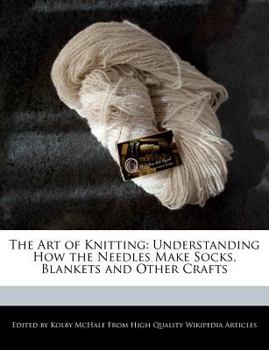 Paperback The Art of Knitting: Understanding How the Needles Make Socks, Blankets and Other Crafts Book