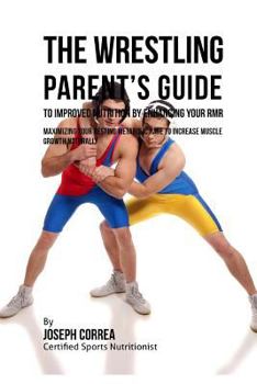 Paperback The Wrestling Parent's Guide to Improved Nutrition by Enhancing Your RMR: Maximizing Your Resting Metabolic Rate to Increase Muscle Growth Naturally Book