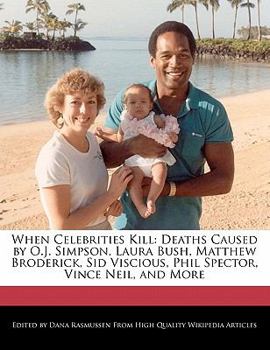 Paperback When Celebrities Kill: Deaths Caused by O.J. Simpson, Laura Bush, Matthew Broderick, Sid Viscious, Phil Spector, Vince Neil, and More Book