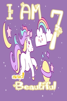 I am 7 and Beautiful: Unicorn Journal A Happy Birthday 7 Years Old Unicorn Journal Notebook for Kids, Birthday Unicorn Journal for Girls / 7 Year Old Birthday Gift for Girls!