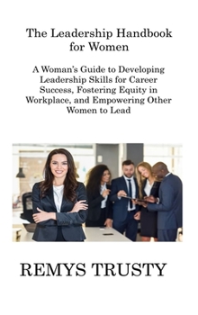 Hardcover The Leadership Handbook for Women: A Woman's Guide to Developing Leadership Skills for Career Success, Fostering Equity in Workplace, and Empowering O Book