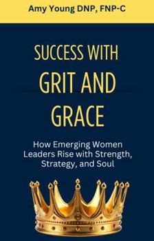 Success with Grit and Grace: How Emerging Women Leaders Rise with Strength, Strategy and Soul (Grit and Grace of Leadership)