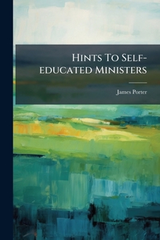 Paperback Hints To Self-educated Ministers: Including Local Preachers, Exhorters, And Other Christians, Whose Duty It May Be To Speak More Or Less In Public Book