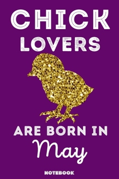 Chick Lovers Are Born in May : 120 Pages, 6x9, Soft Cover, Matte Finish, Lined Chick Journal, Funny Chick Notebook for Women, Gift