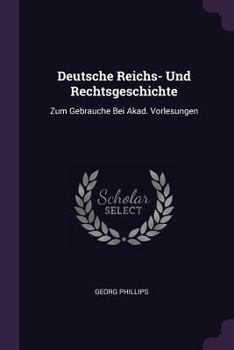 Paperback Deutsche Reichs- Und Rechtsgeschichte: Zum Gebrauche Bei Akad. Vorlesungen Book