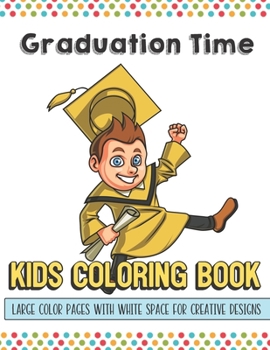 Graduation Time Kids Coloring Book Large Color Pages With White Space For Creative Designs: Let Your Imagination and Creativity Run Wild with this Fun Activity Book for Children of All Ages.