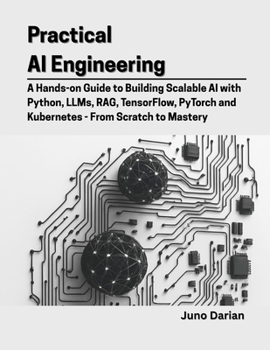 Paperback Practical AI Engineering: A Hands-on Guide to Building Scalable AI with Python, LLMs, RAG, TensorFlow, PyTorch and Kubernetes - From Scratch to Master Book