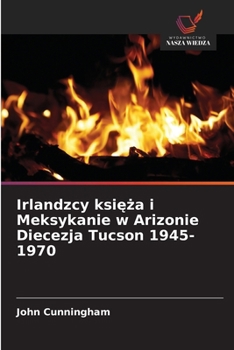 Irlandzcy ksieza i Meksykanie w Arizonie Diecezja Tucson 1945-1970 (Polish Edition)