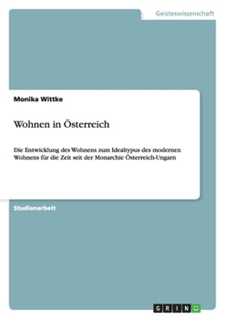Paperback Wohnen in Österreich: Die Entwicklung des Wohnens zum Idealtypus des modernen Wohnens für die Zeit seit der Monarchie Österreich-Ungarn [German] Book