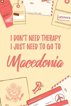 I Don't Need Therapy I Just Need To Go To Macedonia: 6x9 Lined Travel Notebook/Journal Funny Gift Idea For Travellers, Explorers, Backpackers, Campers, Tourists, Holiday Memory Book