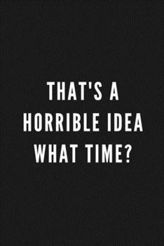 That's A Horrible Idea What Time?: Funny Gift for Coworkers & Friends | Blank Work Journal to write in with Sarcastic Office Humour Quote for Women & ... Secret Santa, Birthday, Retirement or Leaving