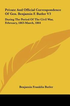 Private and Official Correspondence of Gen. Benjamin F. Butler: During the Period of the Civil War ... Privately Issued, Volume 3 - Book #3 of the Correspondence of Gen. Benjamin F. Butler