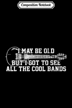 Composition Notebook: Mens I May Be Old But I Got To See All The Cool Bands - Guitar  Journal/Notebook Blank Lined Ruled 6x9 100 Pages