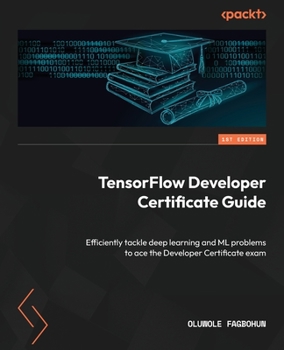 Paperback TensorFlow Developer Certificate Guide: Efficiently tackle deep learning and ML problems to ace the Developer Certificate exam Book