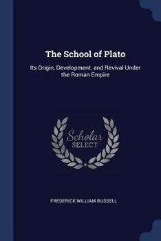 The School of Plato: Its Origin, Development, and Revival Under the Roman Empire