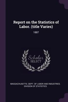 Paperback Report on the Statistics of Labor. (Title Varies): 1887 Book