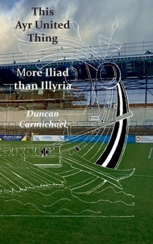 Hardcover This Ayr United Thing - More Iliad than Illyria Book