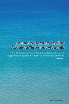 Journal & Tracker: Healing Acquired Thrombocytopenia: The 30 Day Raw Vegan Plant-Based Detoxification & Regeneration Journal & Tracker for Reversing Conditions. Journal 2