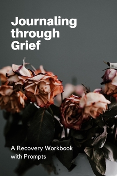 Journaling through Grief: A Recovery Workbook with Prompts