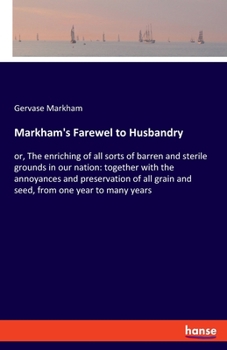 Paperback Markham's Farewel to Husbandry: or, The enriching of all sorts of barren and sterile grounds in our nation: together with the annoyances and preservat Book