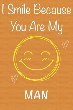 I Smile Because You Are My Man: Gift Book For Man, Christmas Gift Book,Father's Day Gifts, Birthday Gifts For Man,Men's Day Gifts,Valentine's Day ... Journal & Beautifull lined pages Notebook