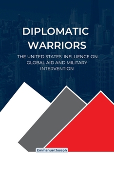 Diplomatic Warriors: The United States' Influence on Global Aid and Military Intervention