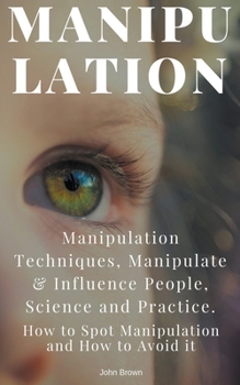Paperback Manipulation: Manipulation Techniques; How to Spot Manipulation and How to Avoid it; Manipulate & Influence People, Science and Prac Book