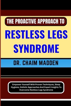 Paperback The Proactive Approach to Restless Legs Syndrome: Empower Yourself With Proven Techniques, Sleep Hygiene, Holistic Approaches And Expert Insights To O Book